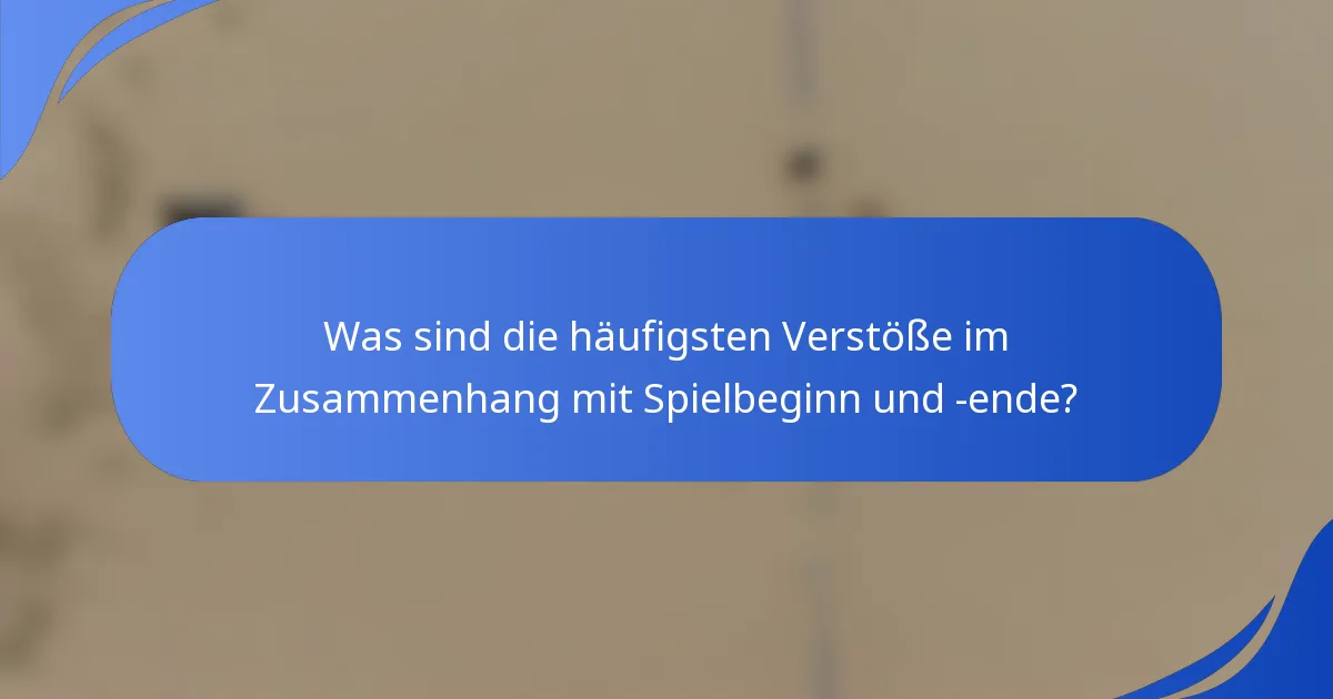 Was sind die häufigsten Verstöße im Zusammenhang mit Spielbeginn und -ende?