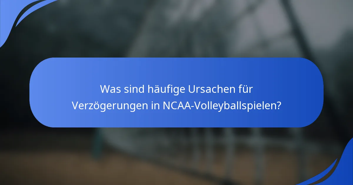 Was sind häufige Ursachen für Verzögerungen in NCAA-Volleyballspielen?