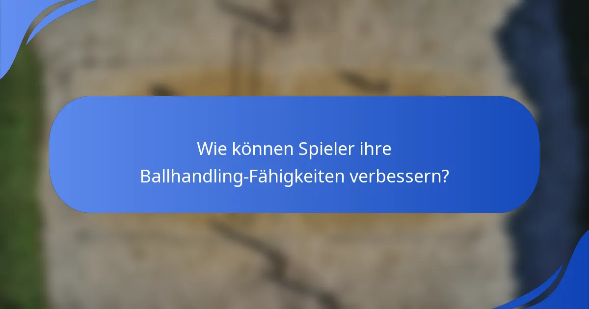 Wie können Spieler ihre Ballhandling-Fähigkeiten verbessern?