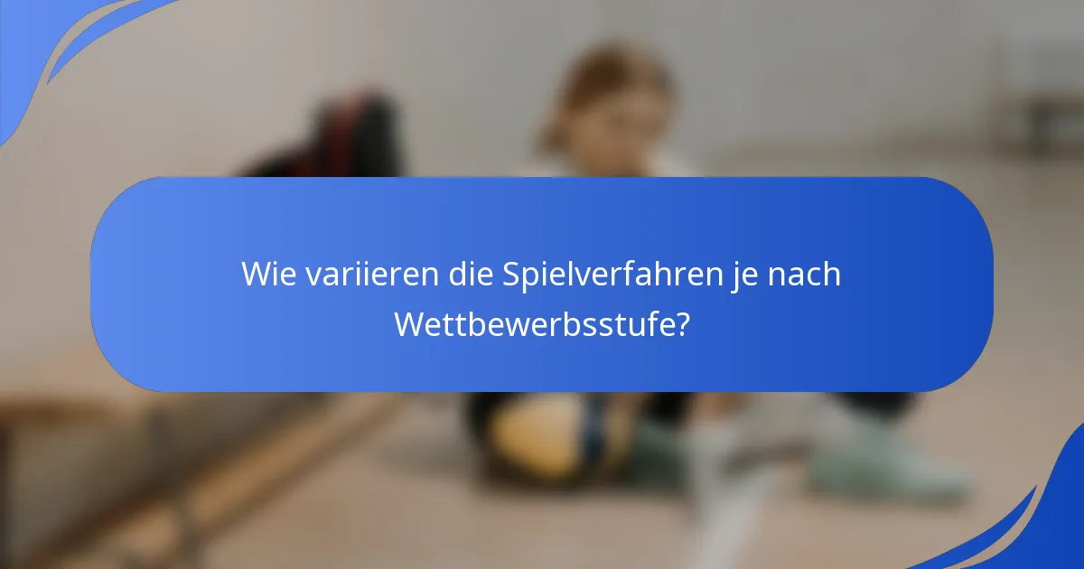 Wie variieren die Spielverfahren je nach Wettbewerbsstufe?