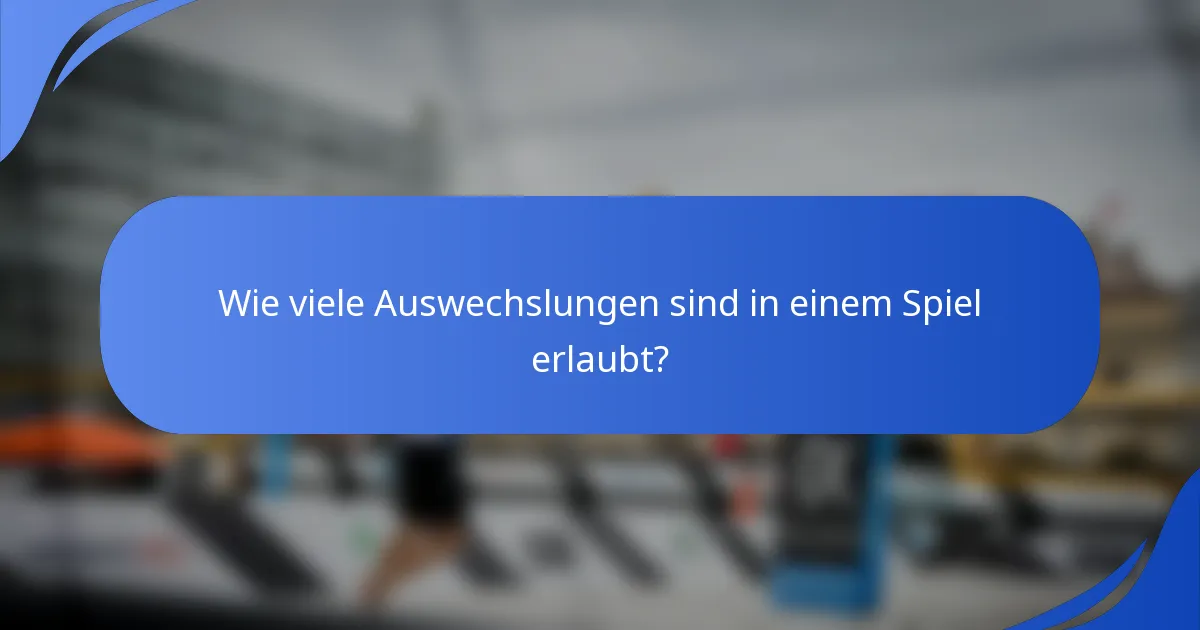 Wie viele Auswechslungen sind in einem Spiel erlaubt?
