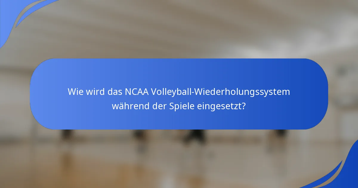 Wie wird das NCAA Volleyball-Wiederholungssystem während der Spiele eingesetzt?